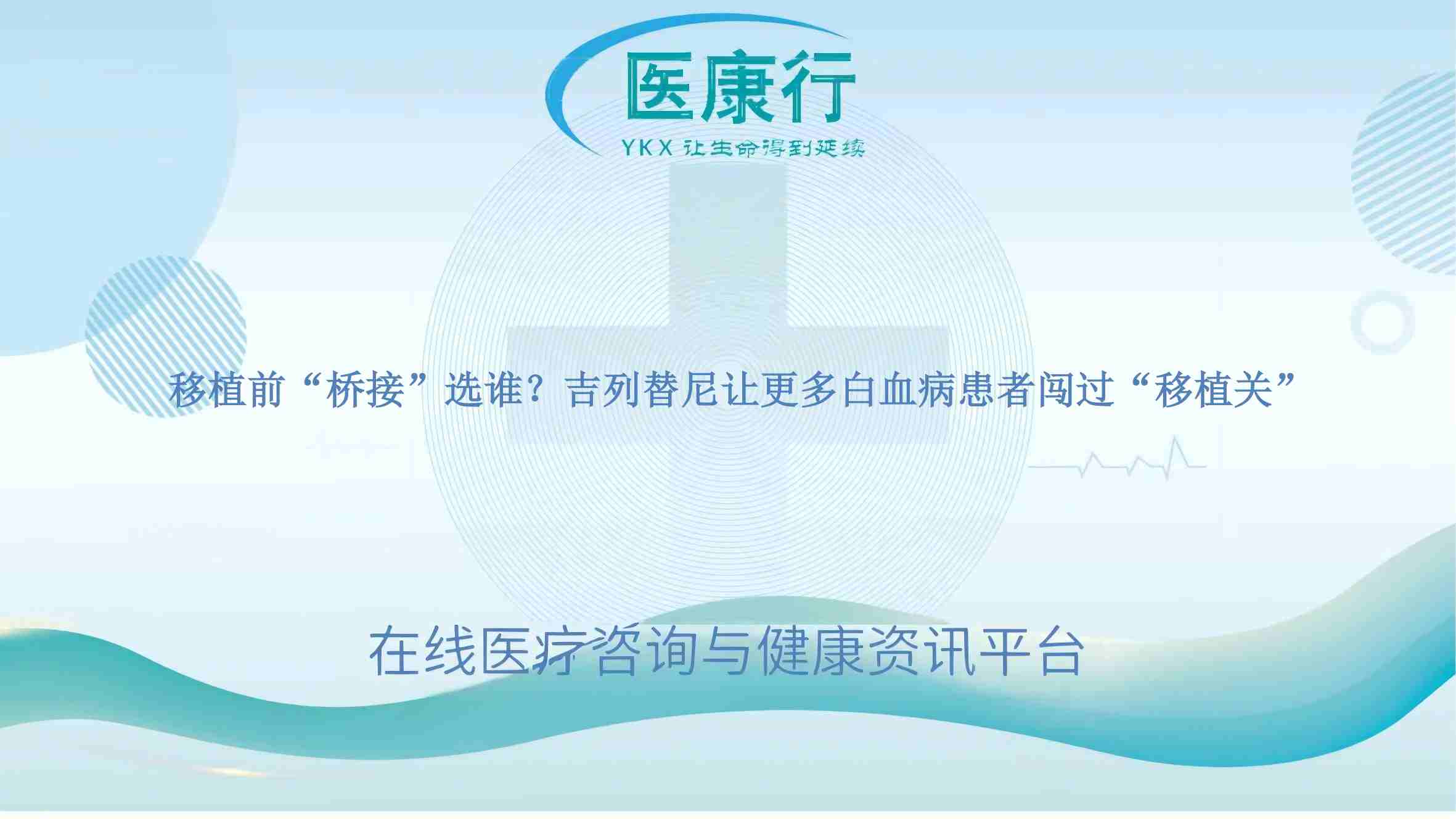 移植前 “桥接” 选谁?吉列替尼让更多白血病患者闯过 “移植关”